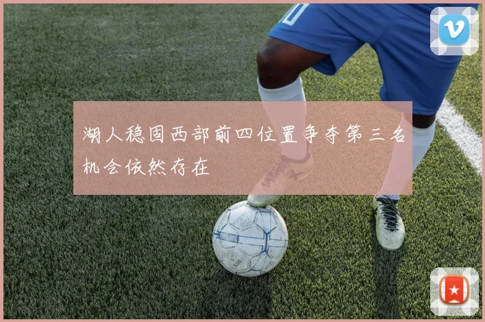 湖人稳固西部前四位置争夺第三名机会依然存在