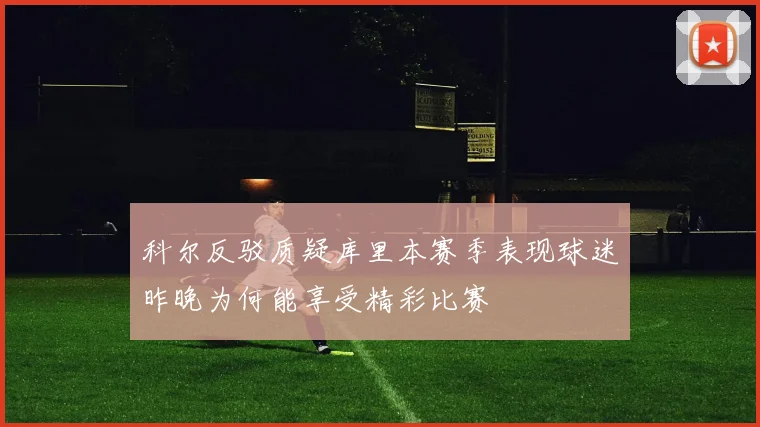 科尔反驳质疑库里本赛季表现球迷昨晚为何能享受精彩比赛