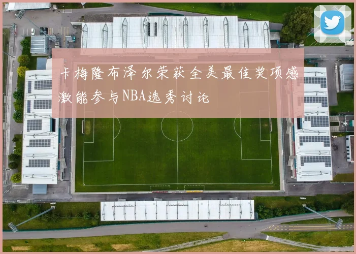 卡梅隆布泽尔荣获全美最佳奖项感激能参与NBA选秀讨论