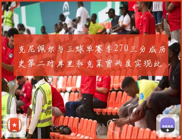 克尼佩尔与三球单赛季270三分成历史第二对库里和克莱曾两度实现此壮举
