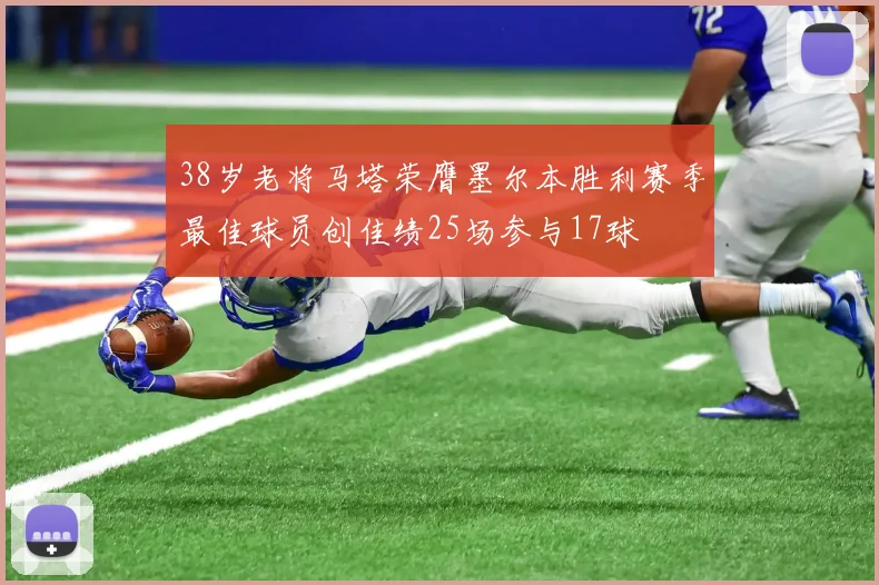 38岁老将马塔荣膺墨尔本胜利赛季最佳球员创佳绩25场参与17球
