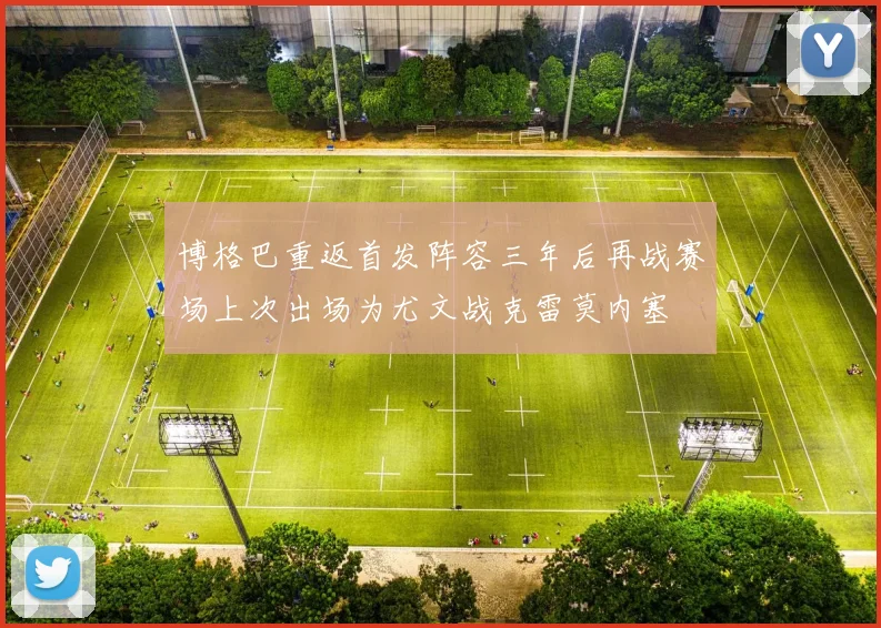 博格巴重返首发阵容三年后再战赛场上次出场为尤文战克雷莫内塞