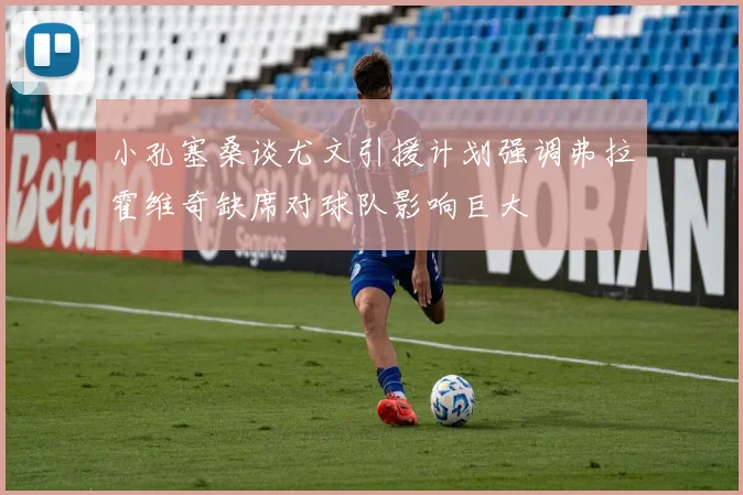 小孔塞桑谈尤文引援计划强调弗拉霍维奇缺席对球队影响巨大
