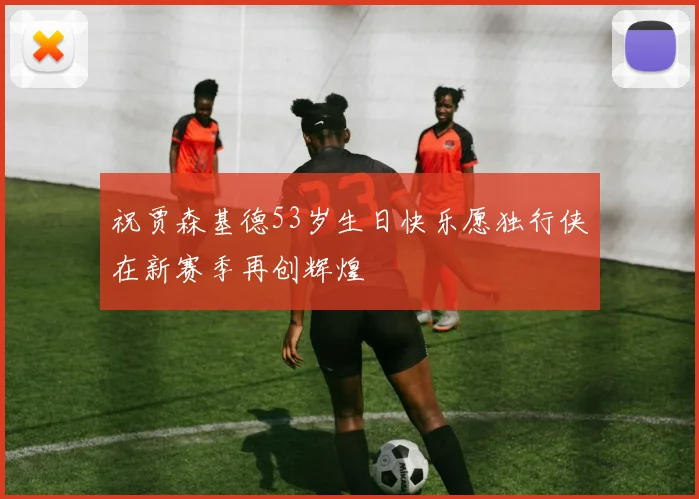 祝贾森基德53岁生日快乐愿独行侠在新赛季再创辉煌