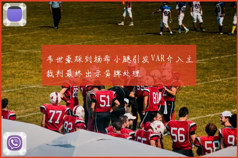 韦世豪踩到杨希小腿引发VAR介入主裁判最终出示黄牌处理