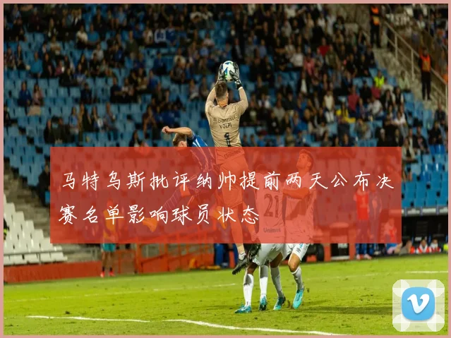 马特乌斯批评纳帅提前两天公布决赛名单影响球员状态