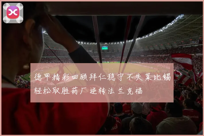 德甲精彩回顾拜仁稳守不失莱比锡轻松取胜药厂逆转法兰克福