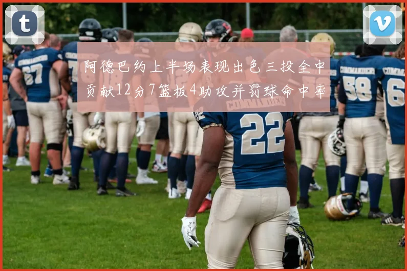 阿德巴约上半场表现出色三投全中贡献12分7篮板4助攻并罚球命中率高效