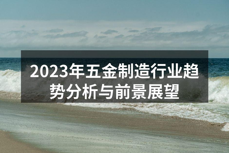 2023年五金制造行业趋势分析与前景展望